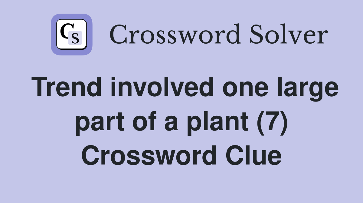 Trend involved one large part of a plant (7) Crossword Clue Answers